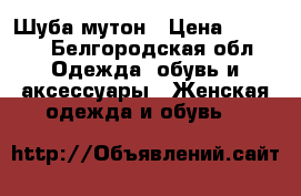 Шуба мутон › Цена ­ 5 000 - Белгородская обл. Одежда, обувь и аксессуары » Женская одежда и обувь   